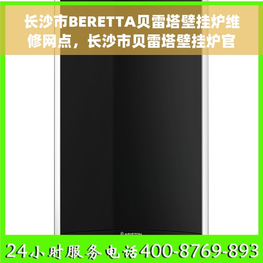 长沙市BERETTA贝雷塔壁挂炉维修网点，长沙市贝雷塔壁挂炉官方维修中心，专业解决BERETTA壁挂炉故障问题