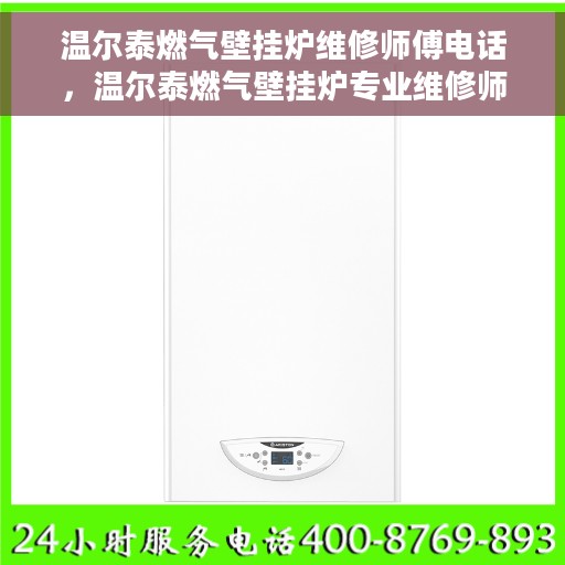 温尔泰燃气壁挂炉维修师傅电话，温尔泰燃气壁挂炉专业维修师傅联系电话及常见问题解决方案解析