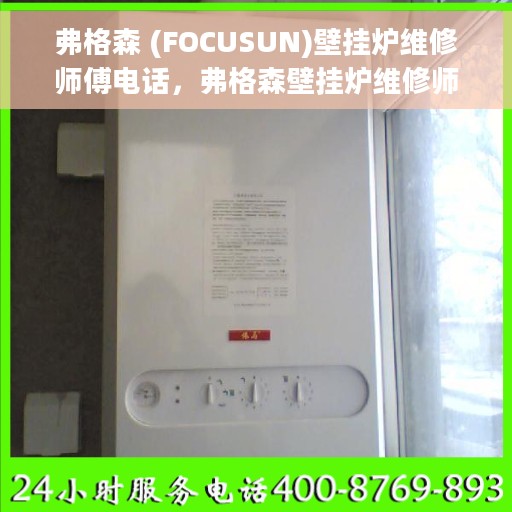 弗格森 (FOCUSUN)壁挂炉维修师傅电话，弗格森壁挂炉维修师傅联系电话及快速服务指南