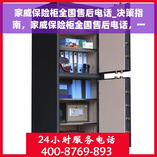 家威保险柜全国售后电话_决策指南，家威保险柜全国售后电话，一站式服务，决策无忧的指南