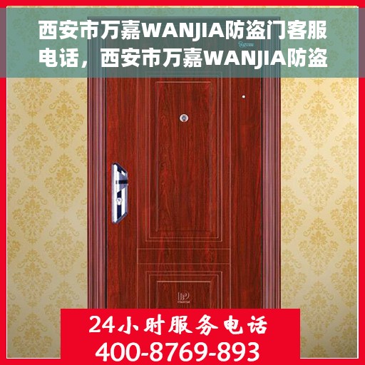 西安市万嘉WANJIA防盗门客服电话，西安市万嘉WANJIA防盗门客服热线及联系方式解析