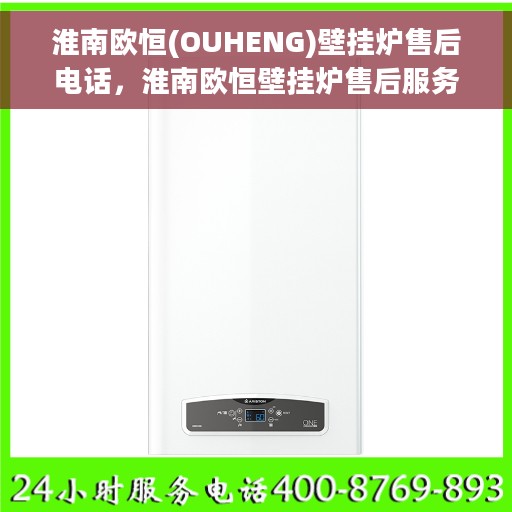 淮南欧恒(OUHENG)壁挂炉售后电话，淮南欧恒壁挂炉售后服务热线及电话支持指南