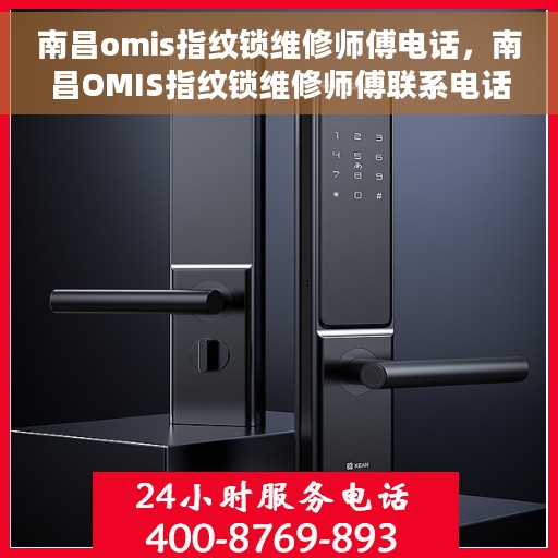 南昌omis指纹锁维修师傅电话，南昌OMIS指纹锁维修师傅联系电话及维修指南