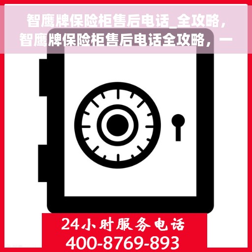 智鹰牌保险柜售后电话_全攻略，智鹰牌保险柜售后电话全攻略，一站式解决方案与贴心服务体验
