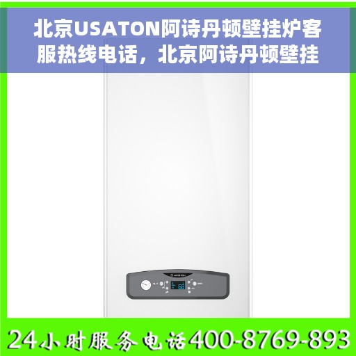北京USATON阿诗丹顿壁挂炉客服热线电话，北京阿诗丹顿壁挂炉客服热线电话详解