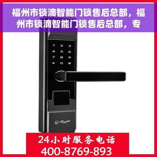 福州市锁滴智能门锁售后总部，福州市锁滴智能门锁售后总部，专业维修，贴心服务