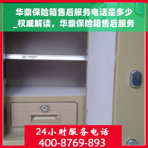 华鼎保险箱售后服务电话是多少_权威解读，华鼎保险箱售后服务电话权威解读，一站式解决方案与贴心服务热线揭秘