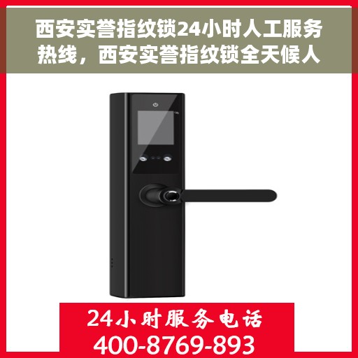 西安实誉指纹锁24小时人工服务热线，西安实誉指纹锁全天候人工服务热线，专业解锁答疑，贴心守护您的安全门户