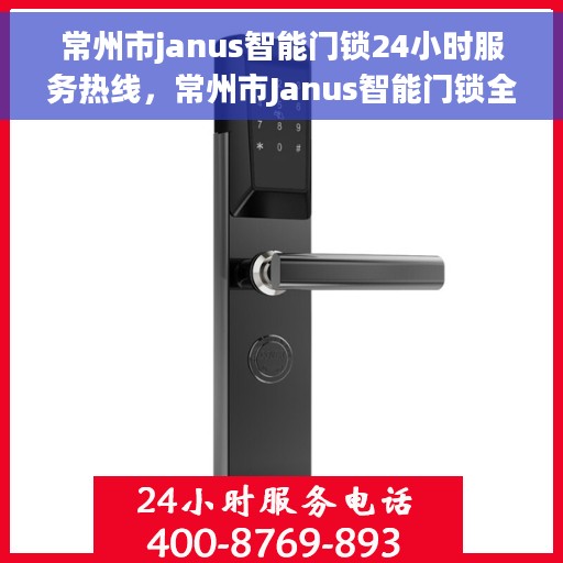 常州市janus智能门锁24小时服务热线，常州市Janus智能门锁全天候服务热线开通