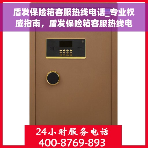 盾发保险箱客服热线电话_专业权威指南，盾发保险箱客服热线电话，专业权威指南，为您解决一切疑问！