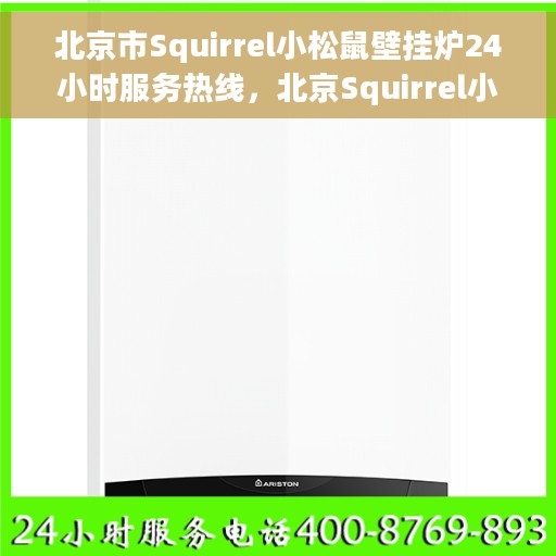 北京市Squirrel小松鼠壁挂炉24小时服务热线，北京Squirrel小松鼠壁挂炉全天候服务热线，温暖您的冬日家居