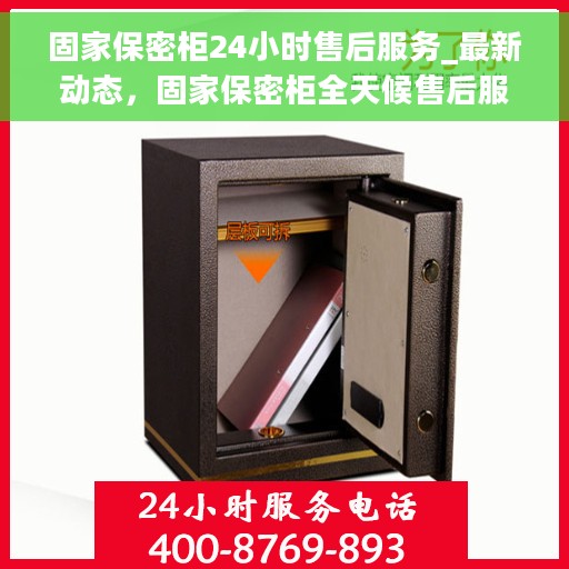 固家保密柜24小时售后服务_最新动态，固家保密柜全天候售后服务，最新动态速递