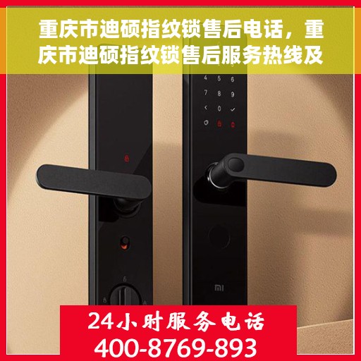 重庆市迪硕指纹锁售后电话，重庆市迪硕指纹锁售后服务热线及电话公布
