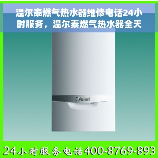 温尔泰燃气热水器维修电话24小时服务，温尔泰燃气热水器全天候维修服务热线