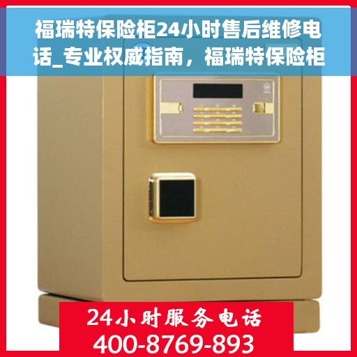 福瑞特保险柜24小时售后维修电话_专业权威指南，福瑞特保险柜售后维修电话全攻略，24小时专业权威指南