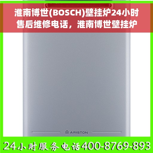 淮南博世(BOSCH)壁挂炉24小时售后维修电话，淮南博世壁挂炉全天候售后维修服务热线