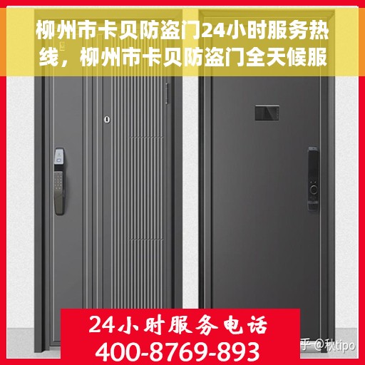 柳州市卡贝防盗门24小时服务热线，柳州市卡贝防盗门全天候服务热线，贴心守护您的安全门户