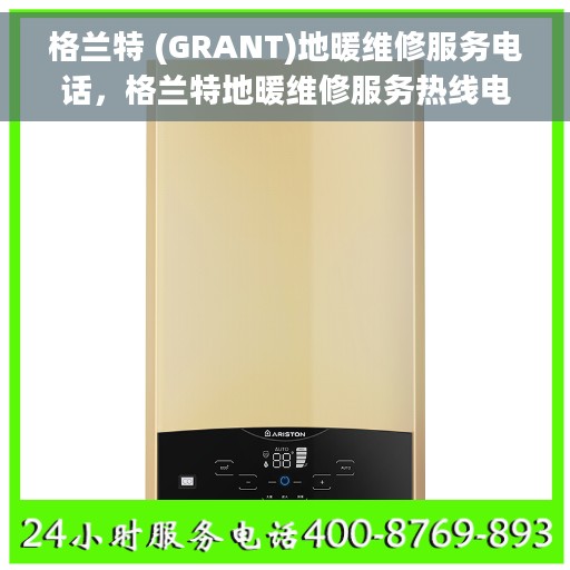 格兰特 (GRANT)地暖维修服务电话，格兰特地暖维修服务热线电话公布