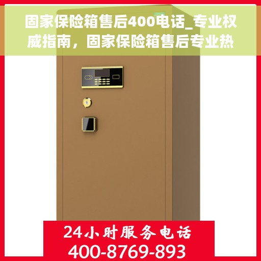 固家保险箱售后400电话_专业权威指南，固家保险箱售后专业热线400电话权威指南