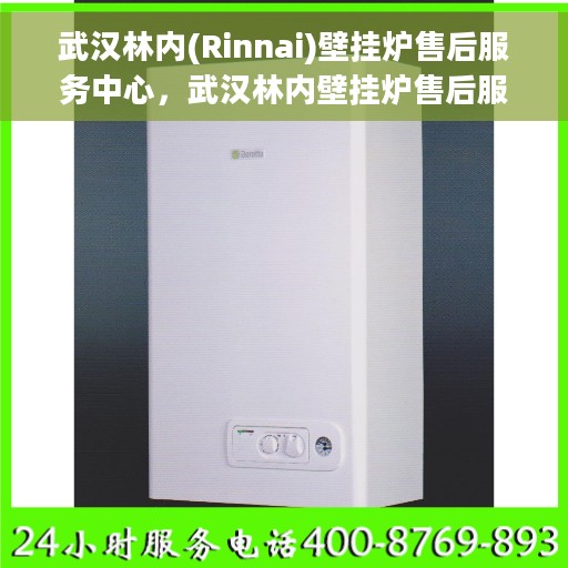 武汉林内(Rinnai)壁挂炉售后服务中心，武汉林内壁挂炉售后服务中心，专业维修与优质服务并行