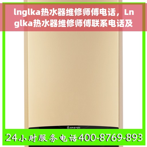 lnglka热水器维修师傅电话，Lnglka热水器维修师傅联系电话及维修指南