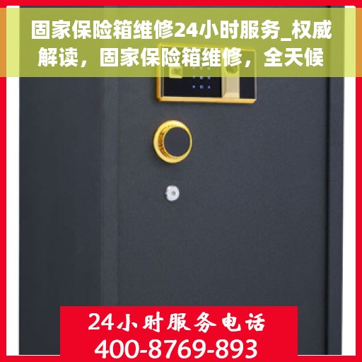 固家保险箱维修24小时服务_权威解读，固家保险箱维修，全天候服务，权威解读保障您的安全需求