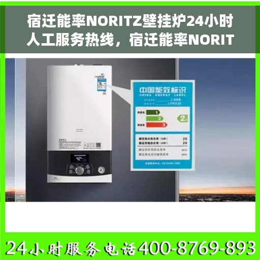 宿迁能率NORITZ壁挂炉24小时人工服务热线，宿迁能率NORITZ壁挂炉全天候人工服务热线及售后支持指南