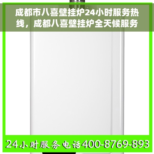 成都市八喜壁挂炉24小时服务热线，成都八喜壁挂炉全天候服务热线，您的温暖保障，24小时不打烊！