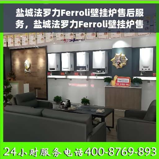 盐城法罗力Ferroli壁挂炉售后服务，盐城法罗力Ferroli壁挂炉售后无忧服务保障