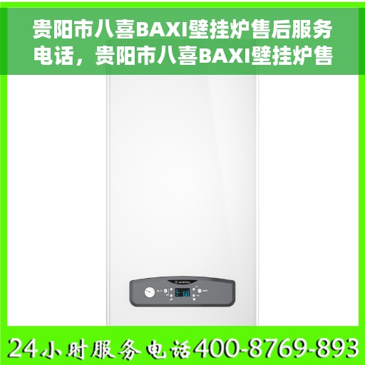 贵阳市八喜BAXI壁挂炉售后服务电话，贵阳市八喜BAXI壁挂炉售后专业维修服务热线及电话查询指南