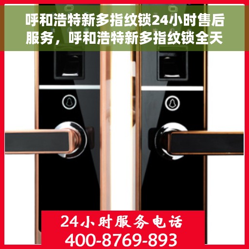 呼和浩特新多指纹锁24小时售后服务，呼和浩特新多指纹锁全天候售后服务保障