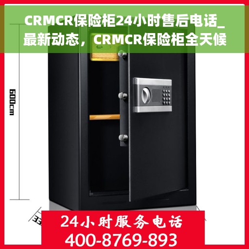 CRMCR保险柜24小时售后电话_最新动态，CRMCR保险柜全天候售后热线及最新动态更新