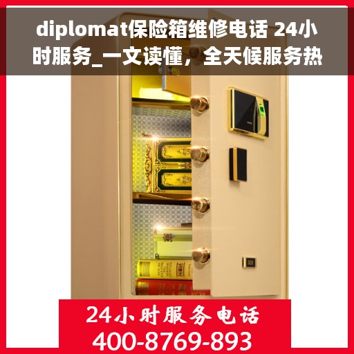 diplomat保险箱维修电话 24小时服务_一文读懂，全天候服务热线，Diplomat保险箱维修电话详解