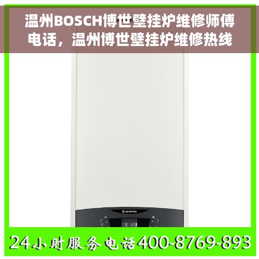 温州BOSCH博世壁挂炉维修师傅电话，温州博世壁挂炉维修热线及师傅联系大全