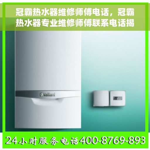 冠霸热水器维修师傅电话，冠霸热水器专业维修师傅联系电话揭秘