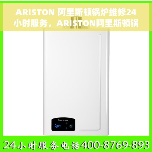 ARISTON 阿里斯顿锅炉维修24小时服务，ARISTON阿里斯顿锅炉全天候专业维修服务