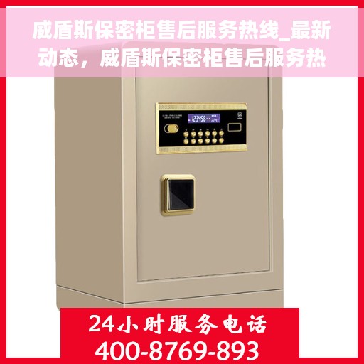 威盾斯保密柜售后服务热线_最新动态，威盾斯保密柜售后服务热线，最新动态与您的保障之路