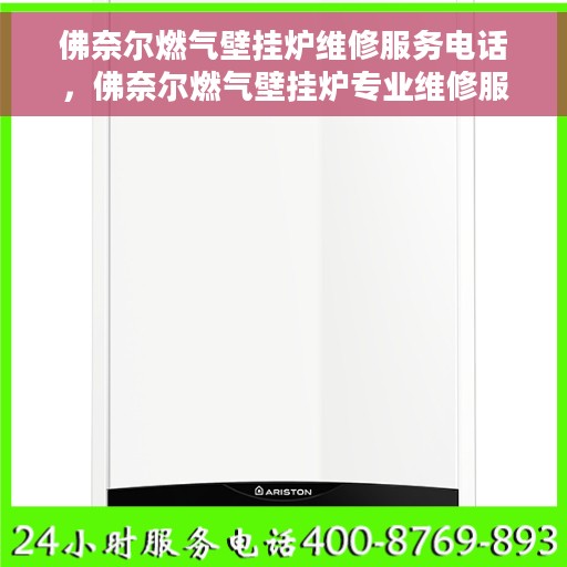 佛奈尔燃气壁挂炉维修服务电话，佛奈尔燃气壁挂炉专业维修服务热线及电话查询