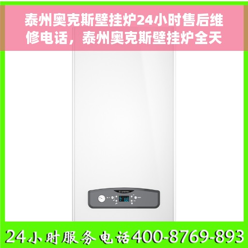 泰州奥克斯壁挂炉24小时售后维修电话，泰州奥克斯壁挂炉全天候售后维修服务热线
