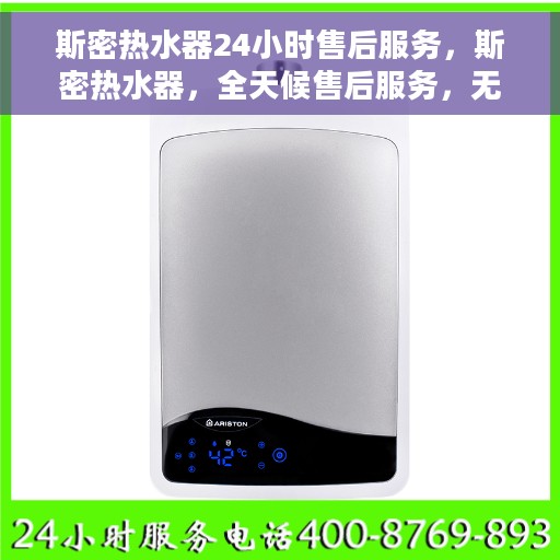 斯密热水器24小时售后服务，斯密热水器，全天候售后服务，无忧体验