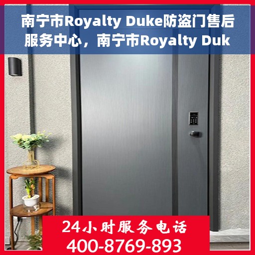 南宁市Royalty Duke防盗门售后服务中心，南宁市Royalty Duke防盗门售后服务中心，专业级服务，为您的安全保驾护航