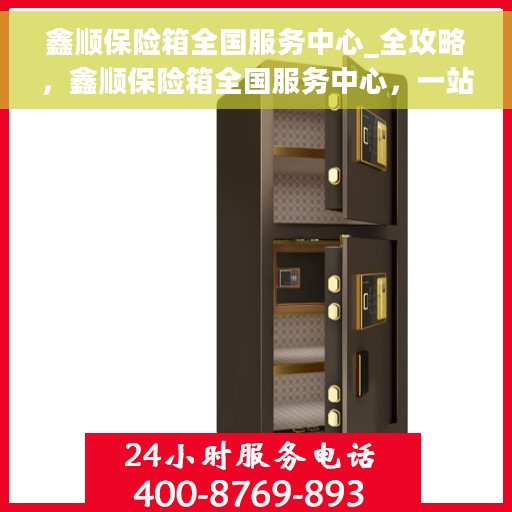 鑫顺保险箱全国服务中心_全攻略，鑫顺保险箱全国服务中心，一站式服务全攻略
