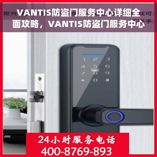 VANTIS防盗门服务中心详细全面攻略，VANTIS防盗门服务中心，一站式全方位攻略指南