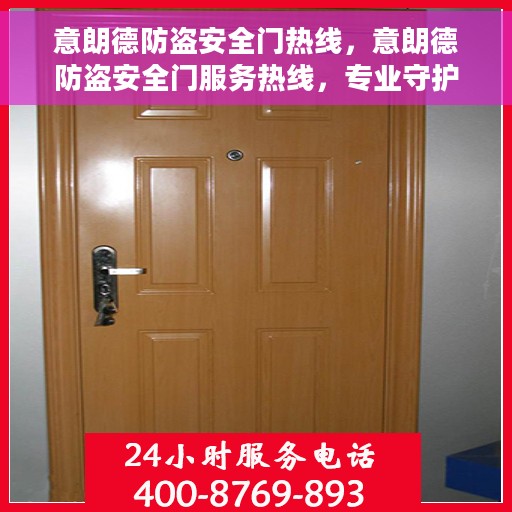意朗德防盗安全门热线，意朗德防盗安全门服务热线，专业守护您的家园安全