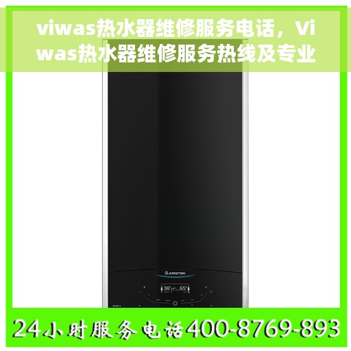 viwas热水器维修服务电话，Viwas热水器维修服务热线及专业维修团队介绍