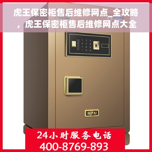 虎王保密柜售后维修网点_全攻略，虎王保密柜售后维修网点大全，一站式解决方案攻略