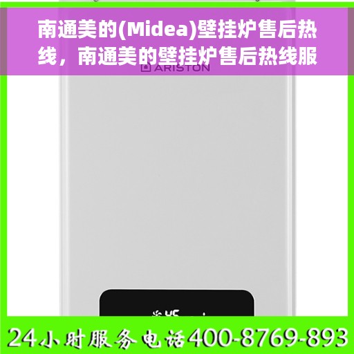 南通美的(Midea)壁挂炉售后热线，南通美的壁挂炉售后热线服务专线解析