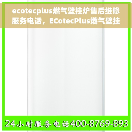 ecotecplus燃气壁挂炉售后维修服务电话，ECotecPlus燃气壁挂炉专业售后维修服务热线
