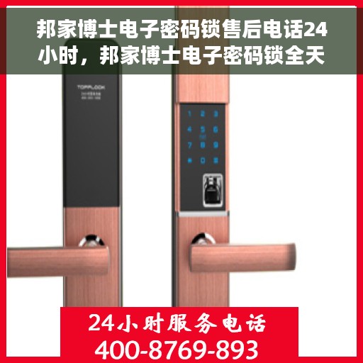 邦家博士电子密码锁售后电话24小时，邦家博士电子密码锁全天候售后热线支持服务