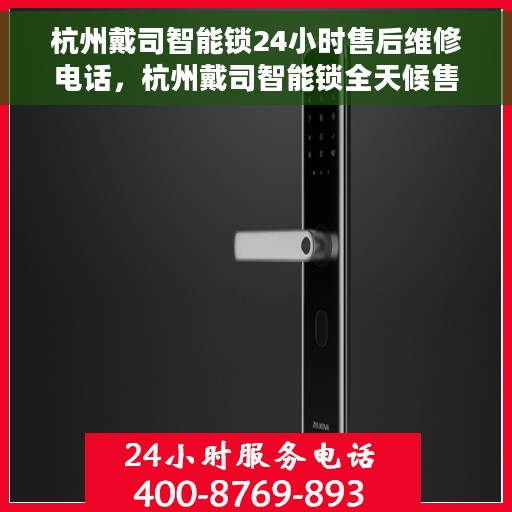 杭州戴司智能锁24小时售后维修电话，杭州戴司智能锁全天候售后维修服务热线